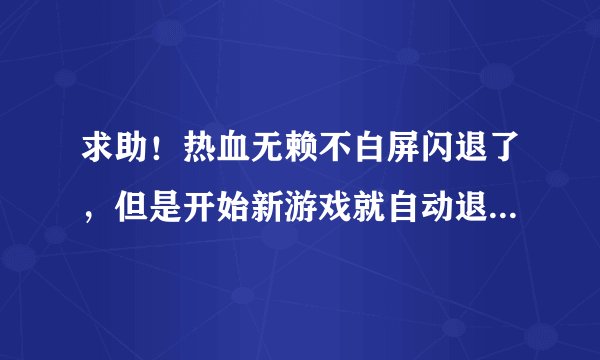 求助！热血无赖不白屏闪退了，但是开始新游戏就自动退出，解决了高悬赏还加分