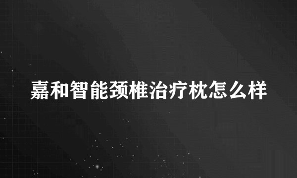 嘉和智能颈椎治疗枕怎么样