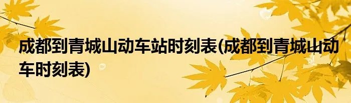 成都到青城山动车站时刻表(成都到青城山动车时刻表)