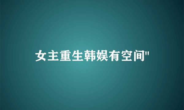 女主重生韩娱有空间