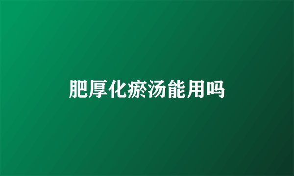 肥厚化瘀汤能用吗