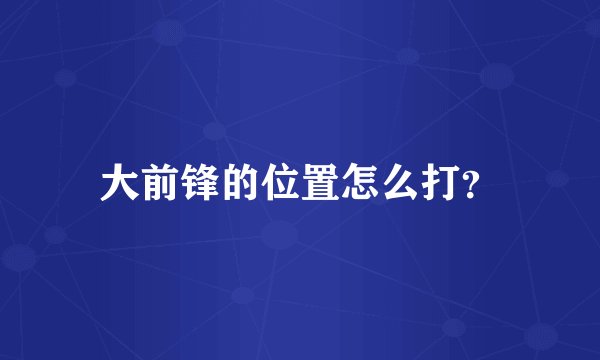 大前锋的位置怎么打？