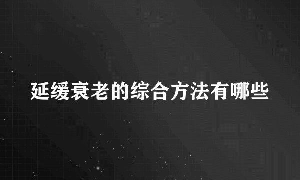 延缓衰老的综合方法有哪些