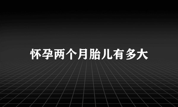 怀孕两个月胎儿有多大