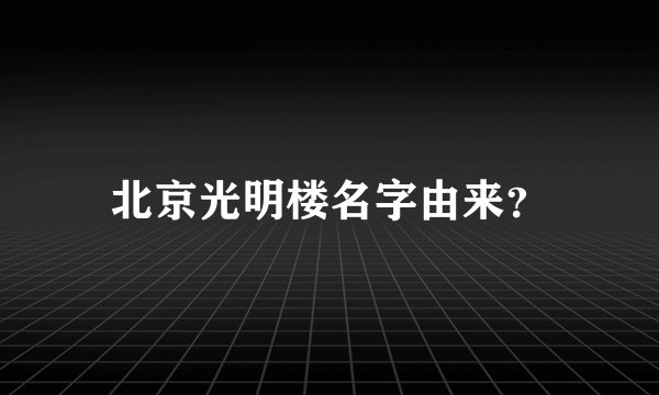 北京光明楼名字由来？