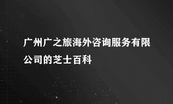 广州广之旅海外咨询服务有限公司的芝士百科