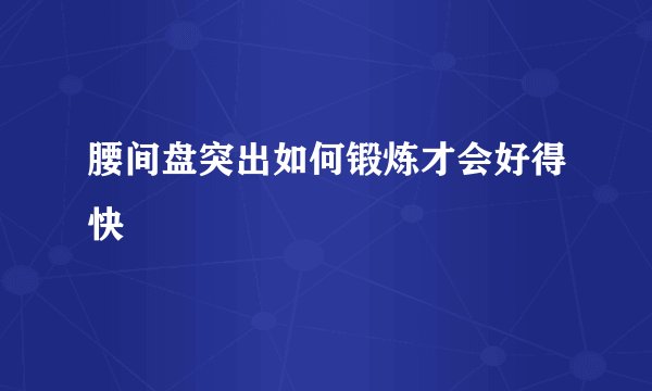 腰间盘突出如何锻炼才会好得快
