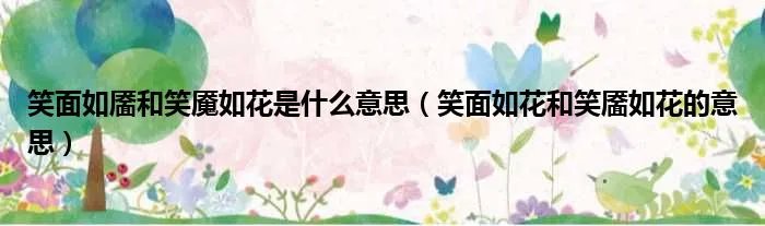 笑面如靥和笑魇如花是什么意思(笑面如花和笑靥如花的意思)