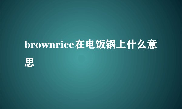 brownrice在电饭锅上什么意思