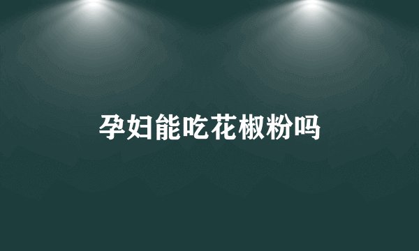 孕妇能吃花椒粉吗