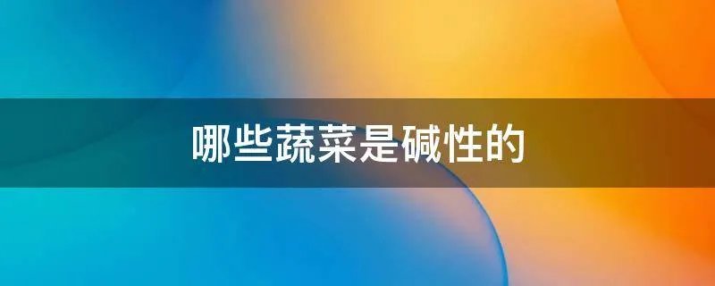 哪些蔬菜是碱性的