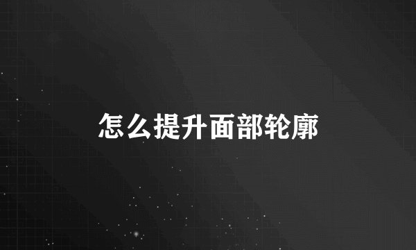 怎么提升面部轮廓