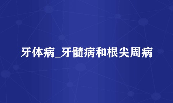 牙体病_牙髓病和根尖周病