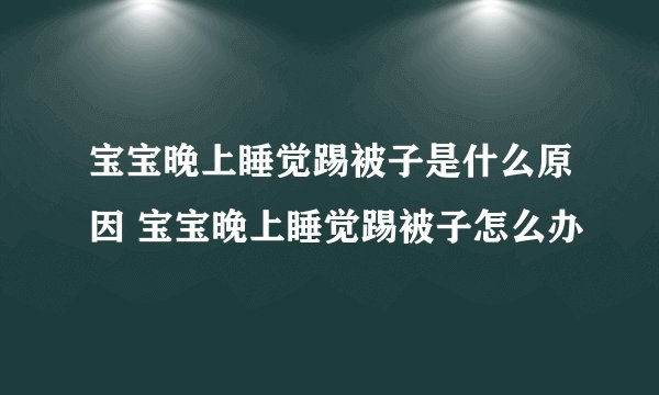 宝宝晚上睡觉踢被子是什么原因 宝宝晚上睡觉踢被子怎么办