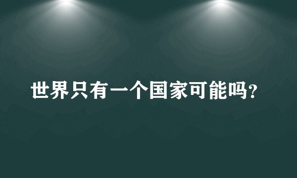 世界只有一个国家可能吗？