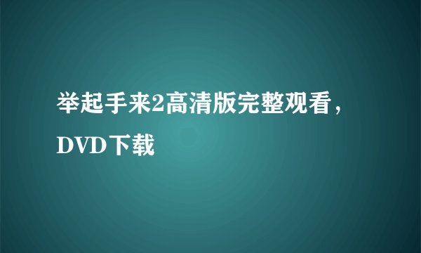 举起手来2高清版完整观看，DVD下载