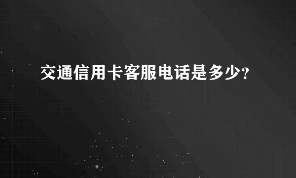 交通信用卡客服电话是多少？