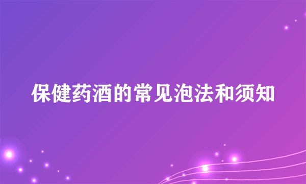 保健药酒的常见泡法和须知