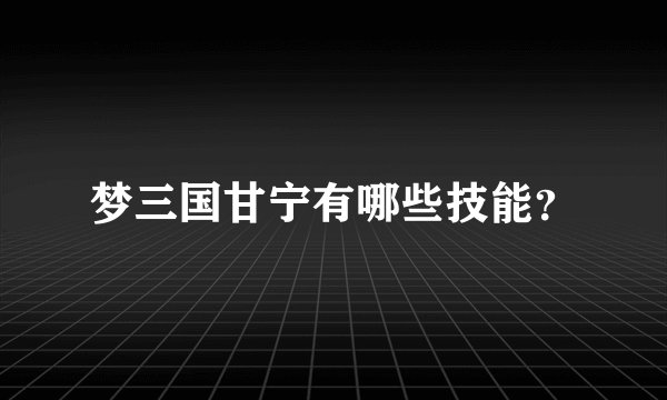 梦三国甘宁有哪些技能?