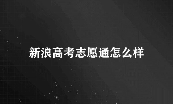 新浪高考志愿通怎么样