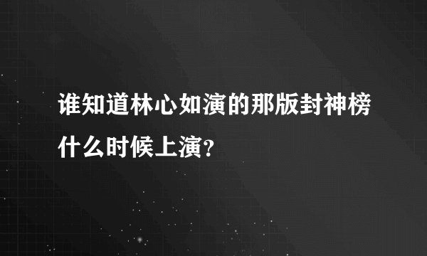 谁知道林心如演的那版封神榜什么时候上演？