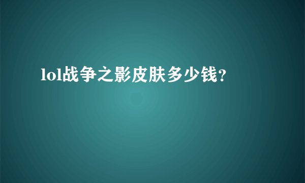 lol战争之影皮肤多少钱？