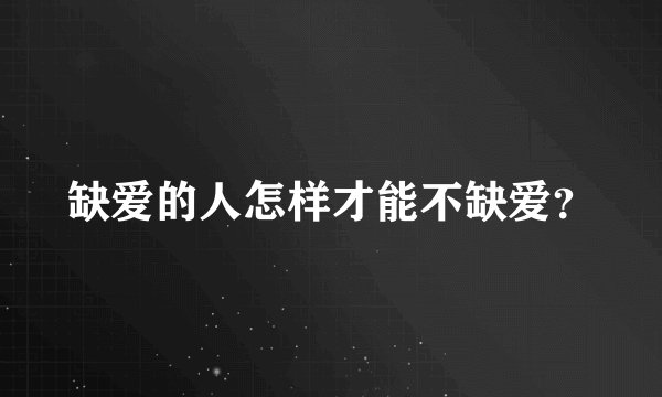 缺爱的人怎样才能不缺爱？