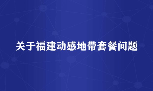 关于福建动感地带套餐问题