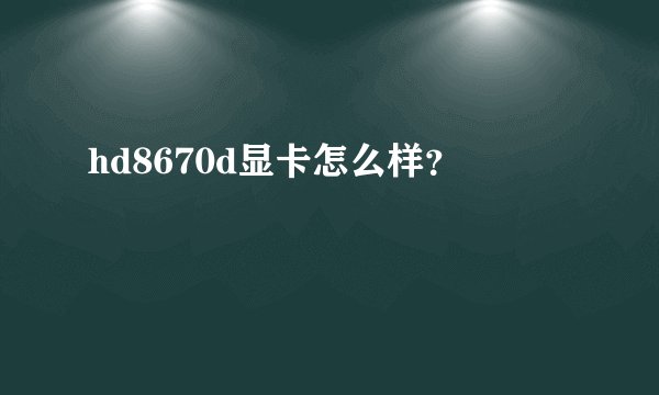 hd8670d显卡怎么样？