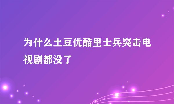 为什么土豆优酷里士兵突击电视剧都没了