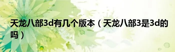 天龙八部3d有几个版本（天龙八部3是3d的吗）