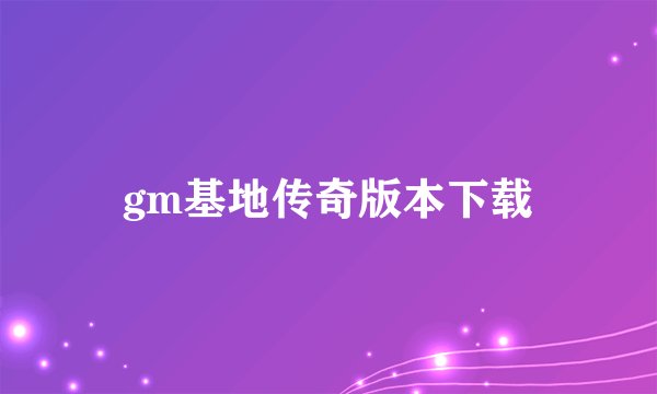 gm基地传奇版本下载