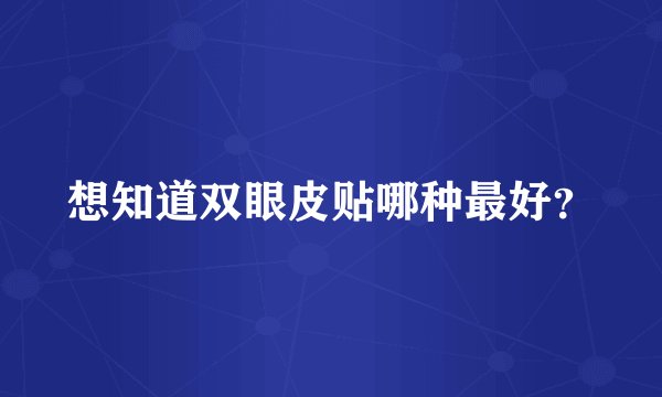 想知道双眼皮贴哪种最好？