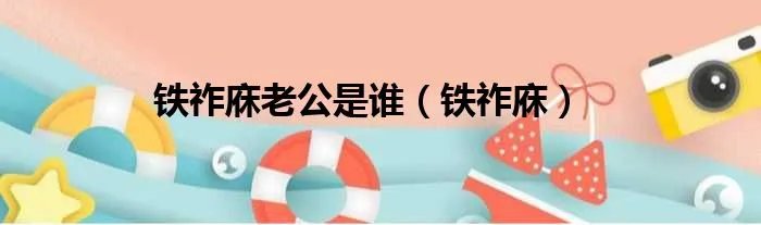 铁祚庥老公是谁（铁祚庥）
