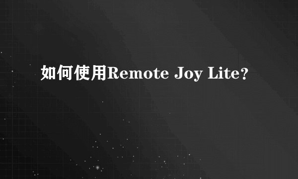 如何使用Remote Joy Lite？