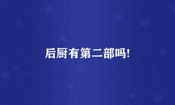 后厨有第二部吗!