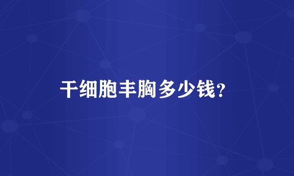 干细胞丰胸多少钱?