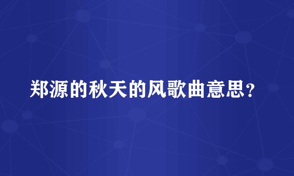 郑源的秋天的风歌曲意思？
