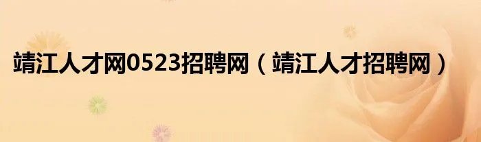 靖江人才网0523招聘网（靖江人才招聘网）