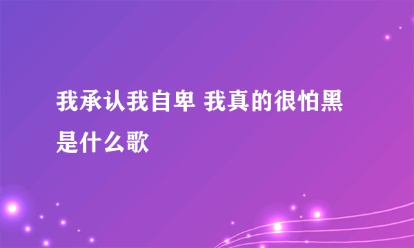 我承认我自卑 我真的很怕黑是什么歌