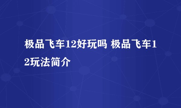 极品飞车12好玩吗 极品飞车12玩法简介
