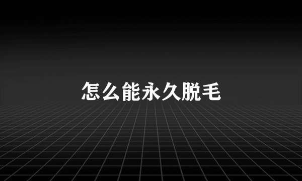 怎么能永久脱毛