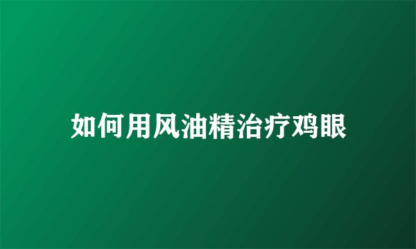 如何用风油精治疗鸡眼