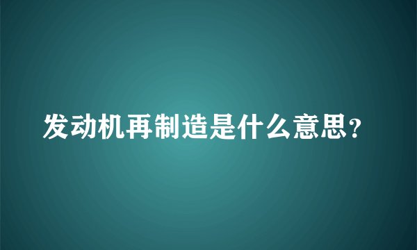 发动机再制造是什么意思？