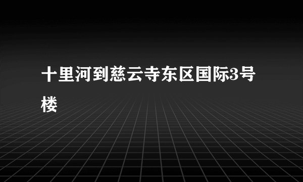 十里河到慈云寺东区国际3号楼