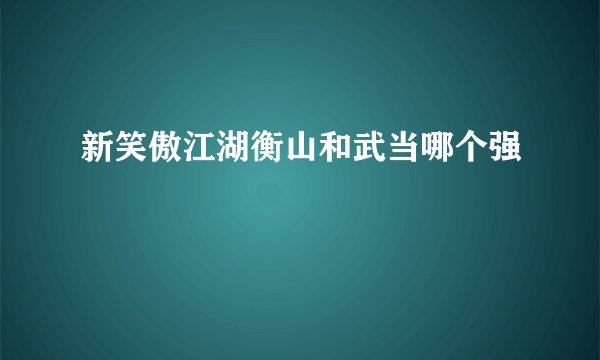新笑傲江湖衡山和武当哪个强