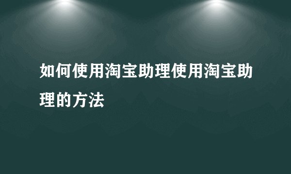 如何使用淘宝助理使用淘宝助理的方法
