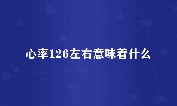 心率126左右意味着什么