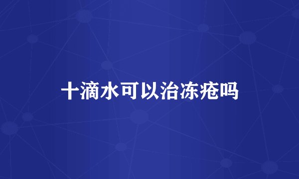 十滴水可以治冻疮吗