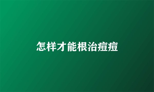 怎样才能根治痘痘